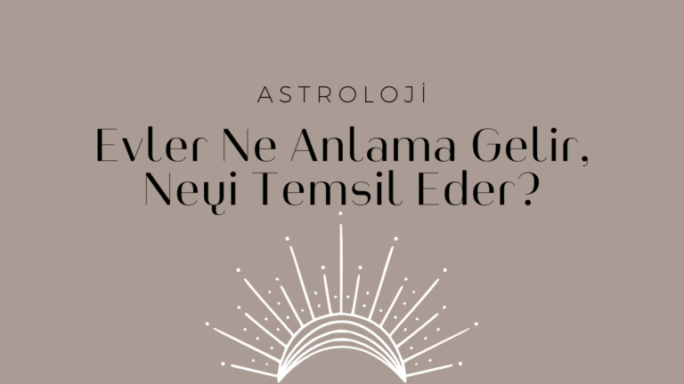 Astrolojide Evler Ne Anlama Gelir, Neyi Temsil Eder?