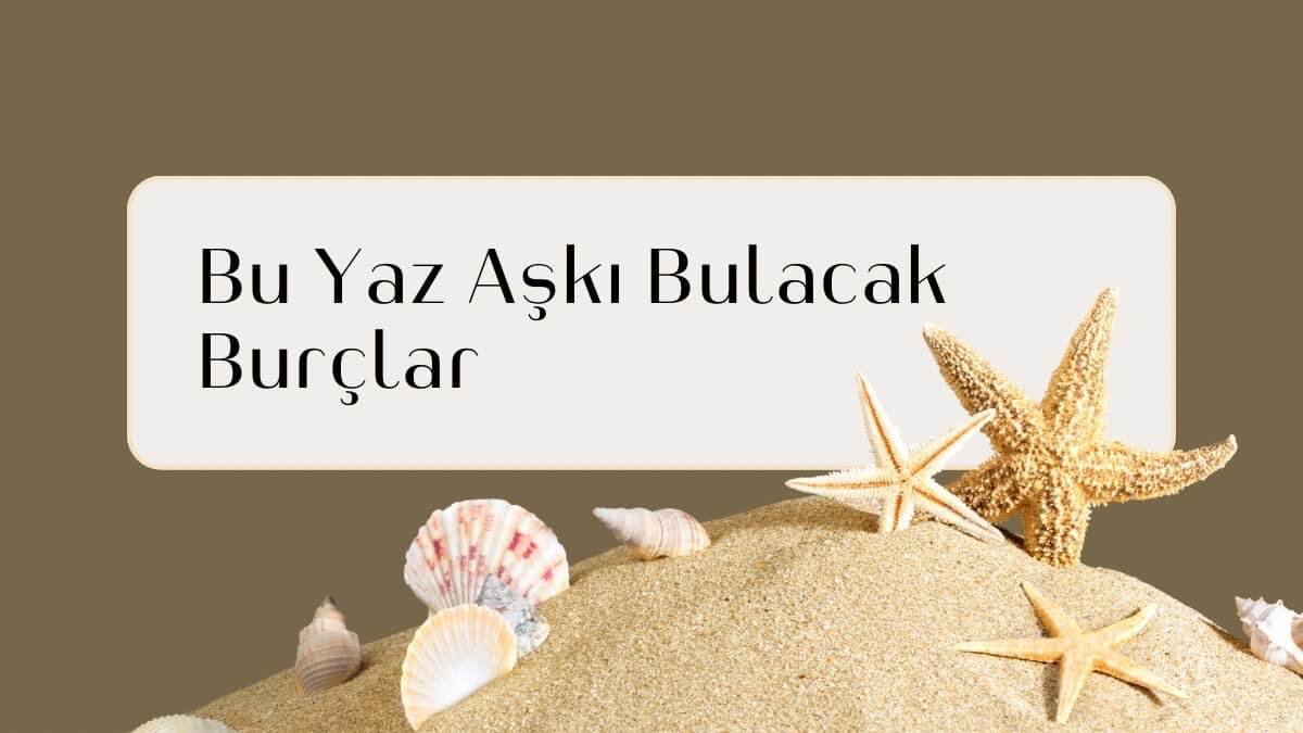 Bu Yaz Aşkı Bulacak Burçlar