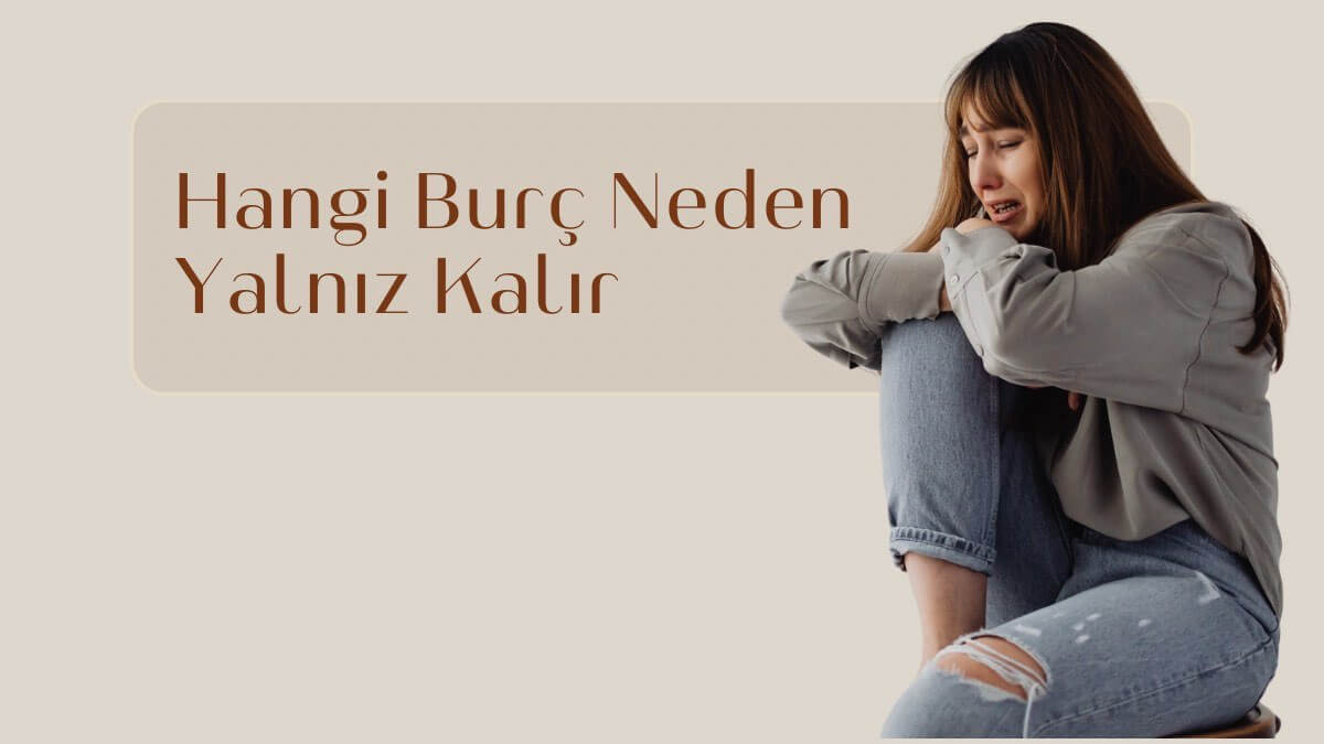 hangi-burc-neden-yalniz-kalir