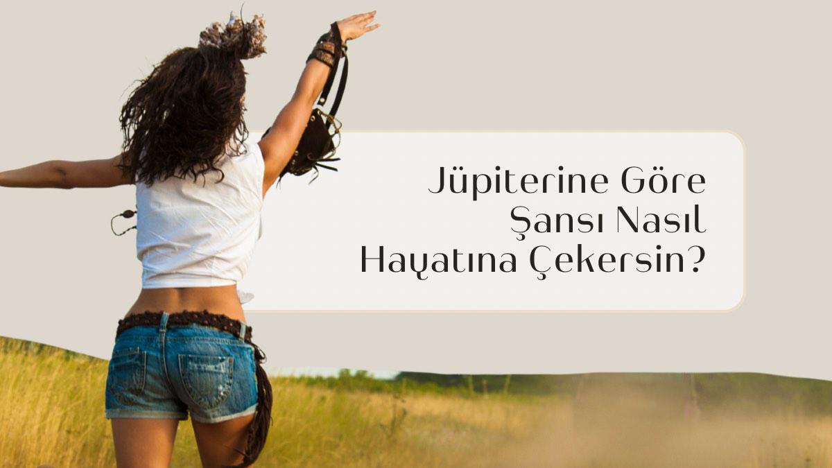jupiterine-gore-sansi-hayatina-nasil-cekersin